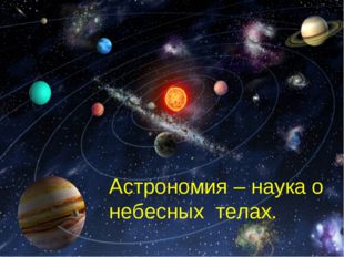 Астрономия – наука о небесных телах. 