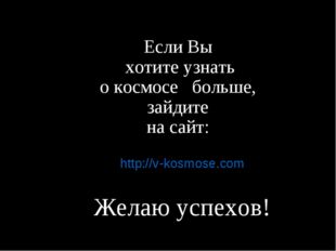 Если Вы хотите узнать о космосе больше, зайдите на сайт: http://v-kosmose.com