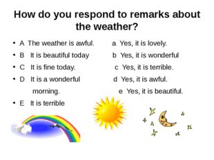 How do you respond to remarks about the weather? A The weather is awful. a Ye