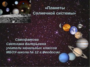 «Планеты Солнечной системы» Самофатова Светлана Валерьевна учитель начальных