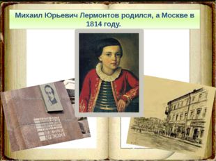 Михаил Юрьевич Лермонтов родился, а Москве в 1814 году. 