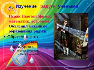 Изучение радуги учеными Исаак Ньютон (физик, математик, астроном) Объяснил ме