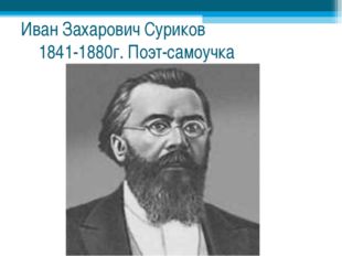 Иван Захарович Суриков 1841-1880г. Поэт-самоучка 