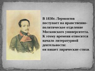 В 1830г. Лермонтов поступает на нравственно-политическое отделение Московског