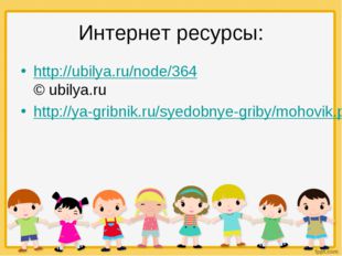 Интернет ресурсы: http://ubilya.ru/node/364 © ubilya.ru http://ya-gribnik.ru/
