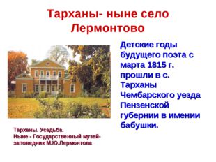 Тарханы- ныне село Лермонтово 	Детские годы будущего поэта с марта 1815 г. пр