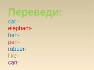 Переведи: cat - elephant- hen- pen- rubber- like- can- 