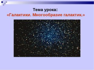 Тема урока: «Галактики. Многообразие галактик.» 