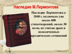 Наследие М.Лермонтова Наследие Лермонтова к 1840 г. включало уже около 400 ст