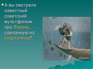 А вы смотрели известный советский мультфильм про Ворону, сделанную из пластил