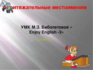 Притяжательные местоимения УМК М.З. Биболетовой « Enjoy English -3» Lesson 47 
