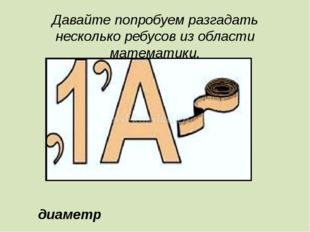 Давайте попробуем разгадать несколько ребусов из области математики. диаметр 
