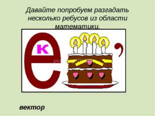 Давайте попробуем разгадать несколько ребусов из области математики. вектор 