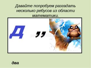 Давайте попробуем разгадать несколько ребусов из области математики. два 