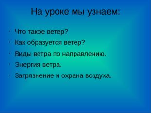 На уроке мы узнаем: Что такое ветер? Как образуется ветер? Виды ветра по напр