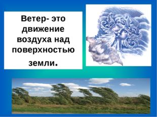 Ветер- это движение воздуха над поверхностью земли. Ветер- это движение возду