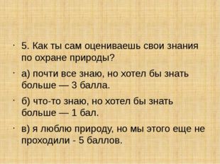 5. Как ты сам оцениваешь свои знания по охране природы? а) почти все знаю, н