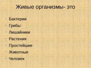 Живые организмы- это Бактерии Грибы Лишайники Растения Простейшие Животные Че