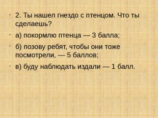 2. Ты нашел гнездо с птенцом. Что ты сделаешь? а) покормлю птенца — 3 балла;