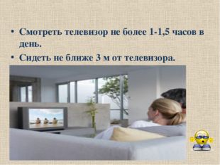 Смотреть телевизор не более 1-1,5 часов в день. Сидеть не ближе 3 м от телеви