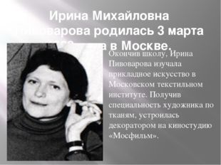 Ирина Михайловна Пивоварова родилась 3 марта 1939 года в Москве. Окончив школ