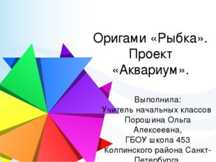 Оригами «Рыбка». Проект «Аквариум». Выполнила: Учитель начальных классов Поро