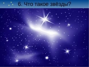 6. Что такое звёзды? 