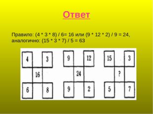 Ответ Правило: (4 * 3 * 8) / 6= 16 или (9 * 12 * 2) / 9 = 24, аналогично: (15