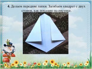 4. Делаем передние лапки. Загибаем квадрат с двух сторон, как показано на рис