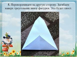 5. Переворачиваем на другую сторону. Загибаем наверх треугольник внизу фигурк