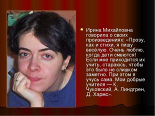 Ирина Михайловна говорила о своих произведениях: «Прозу, как и стихи, я пишу