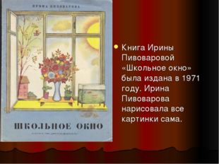 Книга Ирины Пивоваровой «Школьное окно» была издана в 1971 году. Ирина Пивова