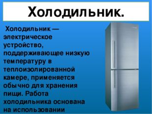 Холодильник. Холодильник — электрическое устройство, поддерживающее низкую те