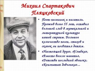 Михаил Спартакович Пляцковский Поэт-песенник и писатель. Прожив всего 55 лет,