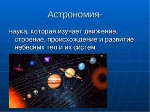 Астрономия- наука, которая изучает движение, строение, происхождение и развит