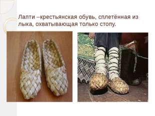 Лапти –крестьянская обувь, сплетённая из лыка, охватывающая только стопу. 