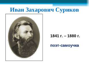 Иван Захарович Суриков 1841 г. – 1880 г. поэт-самоучка 