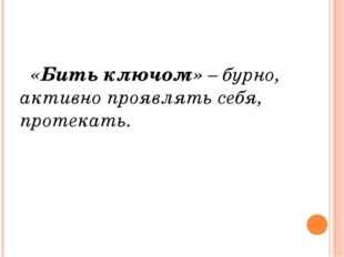 Быть ключом значение. Бить ключом фразеологизм. Бить ключом значение фразеологизма. Что обозначает фразеологизм бить ключом. Бить ключом.